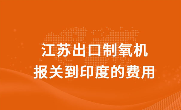 江蘇出口制氧機報關(guān)到印度的費用