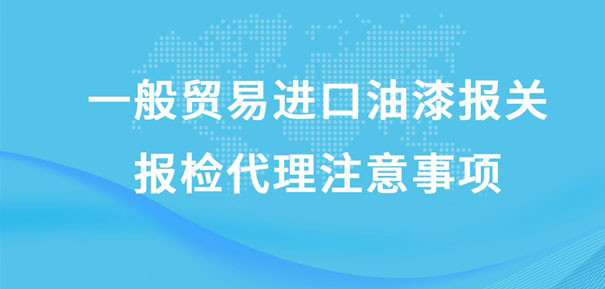 一般貿(mào)易進(jìn)口油漆報關(guān)報檢代理注意事項(xiàng)