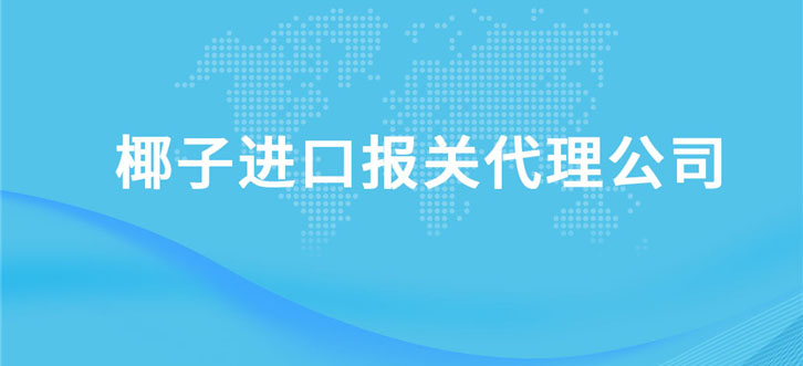 椰子進口報關(guān)代理公司
