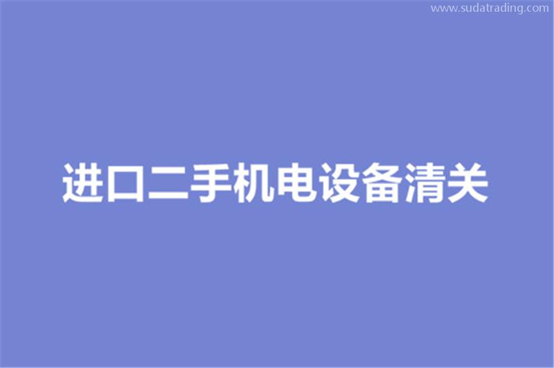 進(jìn)口二手機(jī)電設(shè)備清關(guān)的要求有哪些？