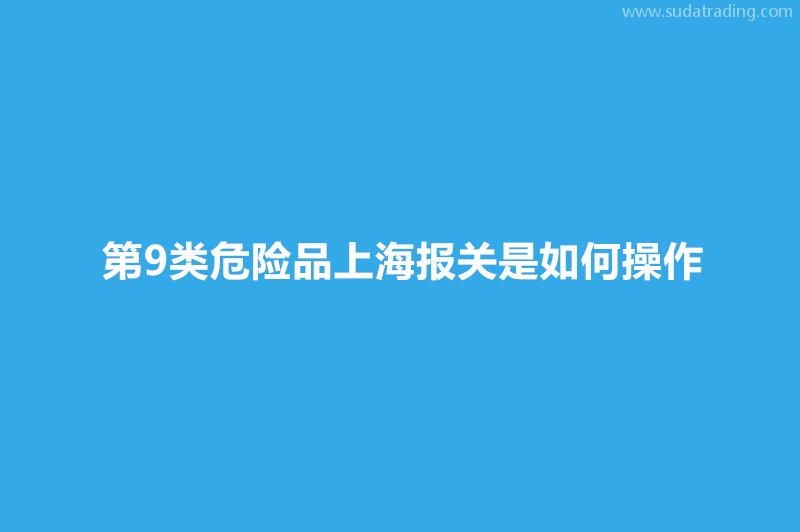 第9類危險品上海報關(guān)是如何操作？